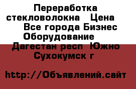 Переработка стекловолокна › Цена ­ 100 - Все города Бизнес » Оборудование   . Дагестан респ.,Южно-Сухокумск г.